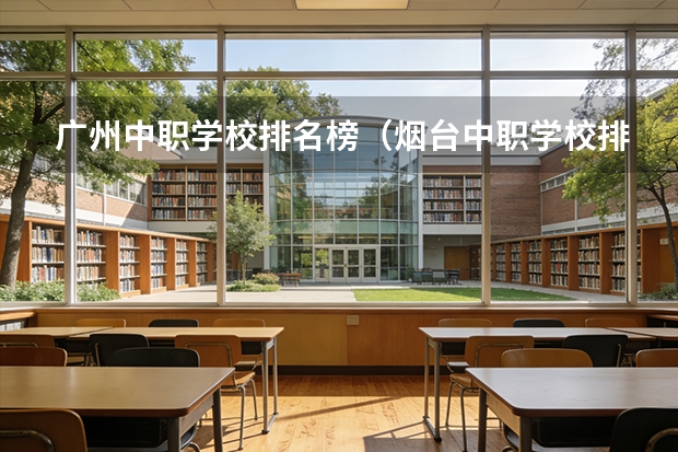 广州中职学校排名榜（烟台中职学校排名）