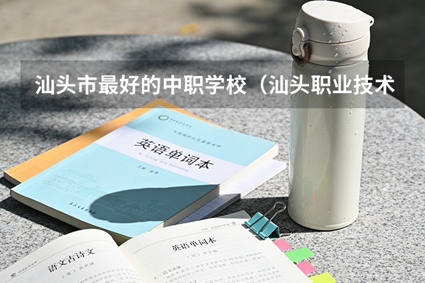 汕头市最好的中职学校（汕头职业技术学院学校简介）