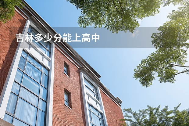 吉林多少分能上高中
