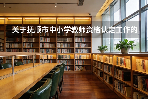 关于抚顺市中小学教师资格认定工作的通知（沈阳翼众东北美术学校地址）
