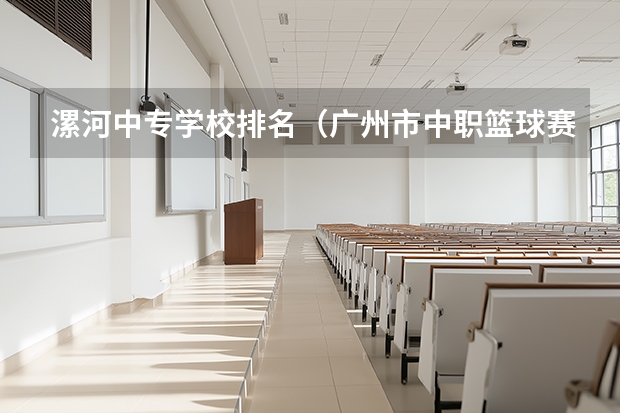 漯河中专学校排名（广州市中职篮球赛近几年排名）