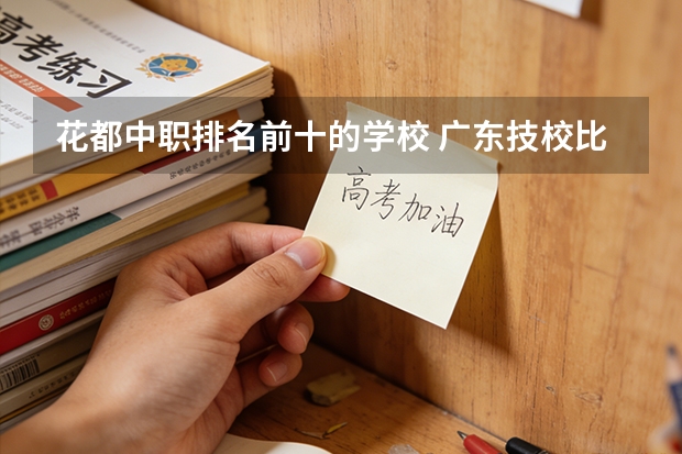 花都中职排名前十的学校 广东技校比较好的学校
