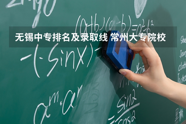 无锡中专排名及录取线 常州大专院校排名