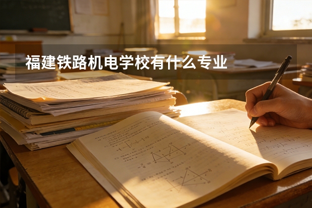 福建铁路机电学校有什么专业