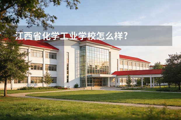 江西省化学工业学校怎么样?