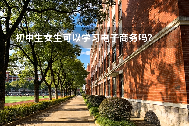初中生女生可以学习电子商务吗?