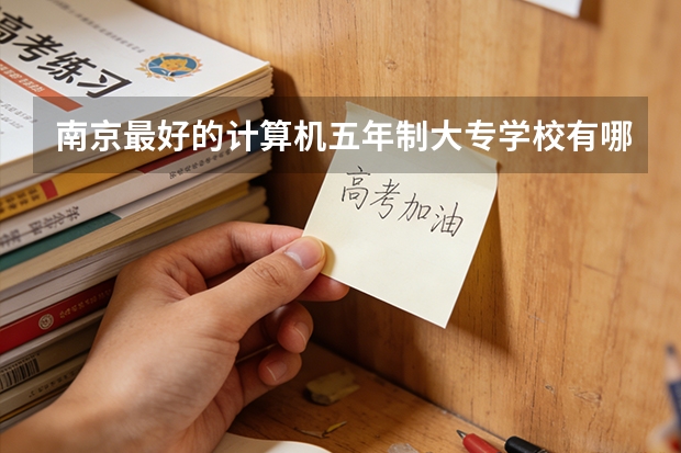 南京最好的计算机五年制大专学校有哪些