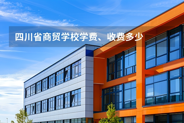 四川省商贸学校学费、收费多少