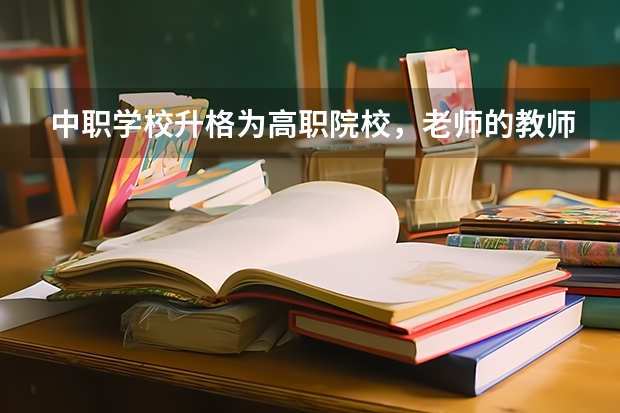 中职学校升格为高职院校，老师的教师资格证怎么办