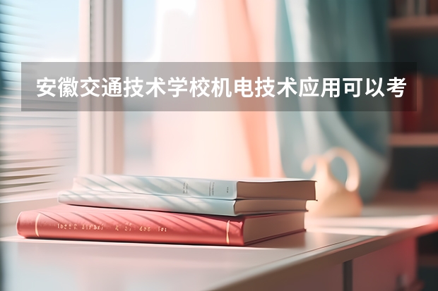 安徽交通技术学校机电技术应用可以考哪些证书？
