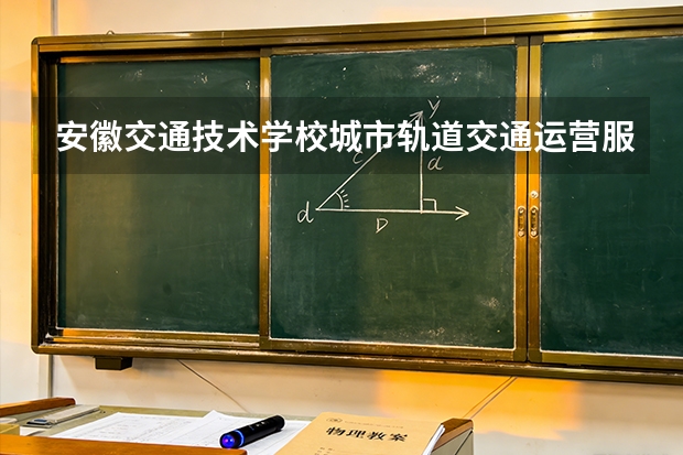 安徽交通技术学校城市轨道交通运营服务可以考哪些证书？