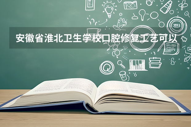 安徽省淮北卫生学校口腔修复工艺可以考哪些证书？