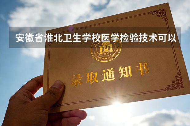 安徽省淮北卫生学校医学检验技术可以考哪些证书？