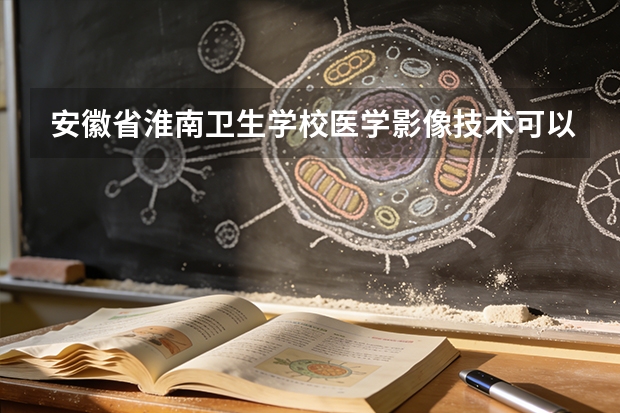 安徽省淮南卫生学校医学影像技术可以考哪些证书？