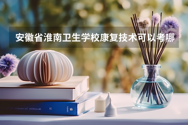 安徽省淮南卫生学校康复技术可以考哪些证书？