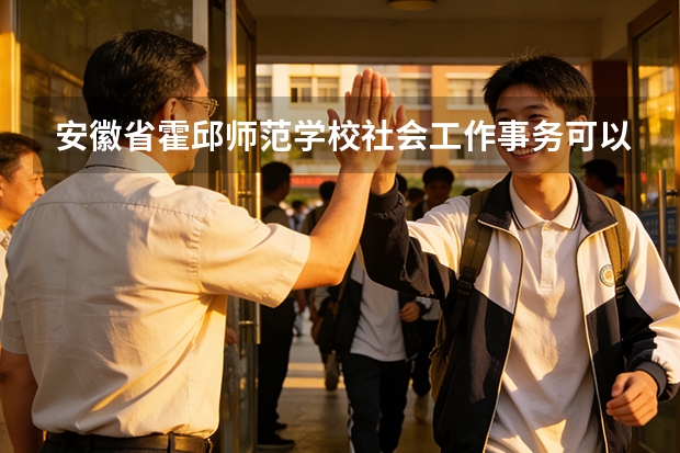安徽省霍邱师范学校社会工作事务可以考哪些证书？