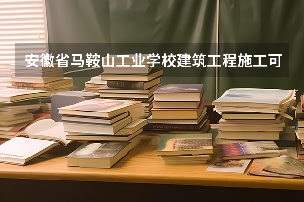 安徽省马鞍山工业学校建筑工程施工可以考哪些证书？