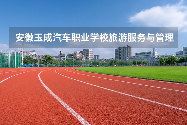 安徽玉成汽车职业学校旅游服务与管理可以考哪些证书？