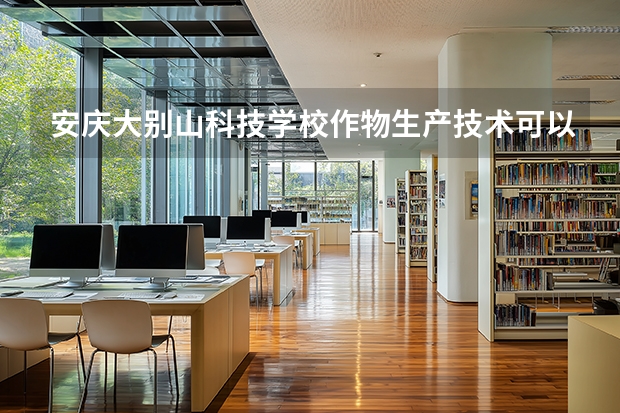 安庆大别山科技学校作物生产技术可以考哪些证书？