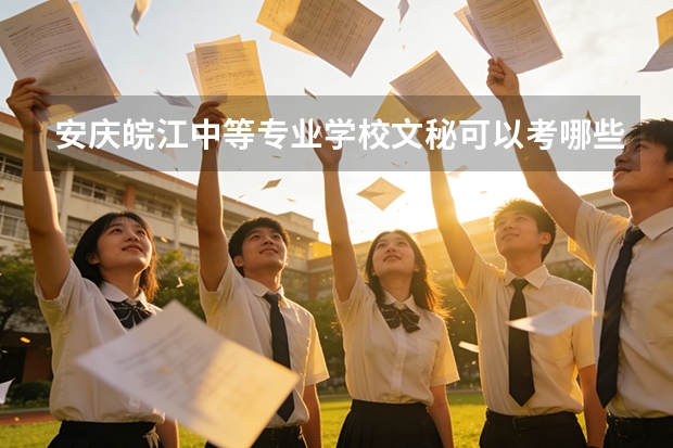 安庆皖江中等专业学校文秘可以考哪些证书？