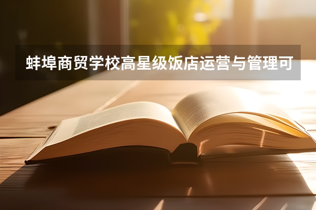 蚌埠商贸学校高星级饭店运营与管理可以考哪些证书？