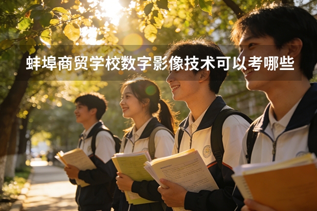 蚌埠商贸学校数字影像技术可以考哪些证书？