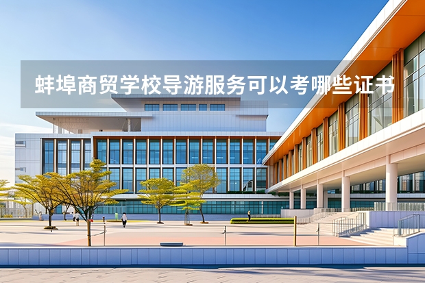 蚌埠商贸学校导游服务可以考哪些证书？