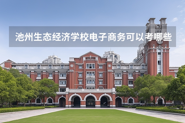 池州生态经济学校电子商务可以考哪些证书？