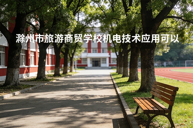 滁州市旅游商贸学校机电技术应用可以考哪些证书？