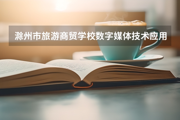 滁州市旅游商贸学校数字媒体技术应用可以考哪些证书？