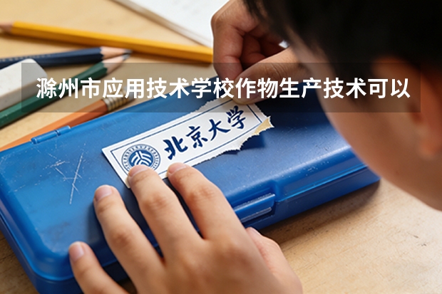 滁州市应用技术学校作物生产技术可以考哪些证书？