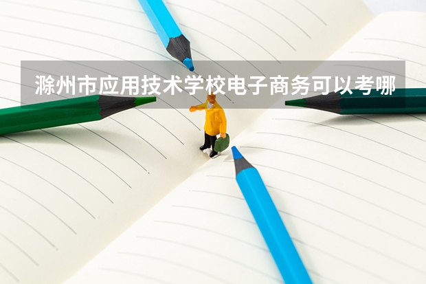 滁州市应用技术学校电子商务可以考哪些证书？