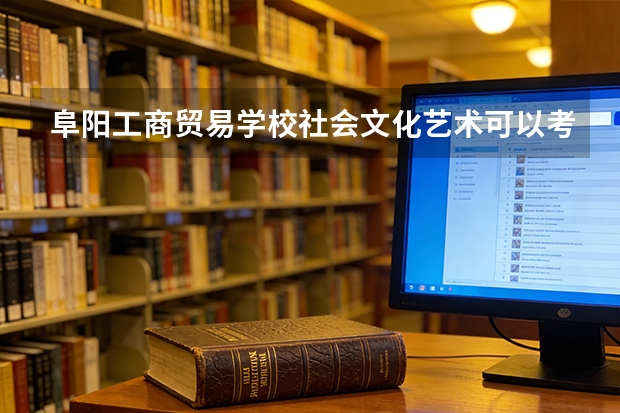 阜阳工商贸易学校社会文化艺术可以考哪些证书？