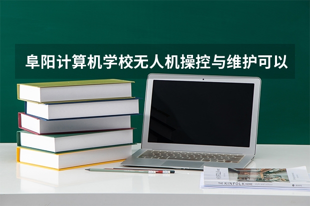 阜阳计算机学校无人机操控与维护可以考哪些证书？