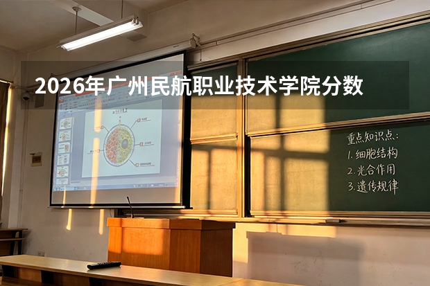 2026年广州民航职业技术学院分数线预测及往年分数参考