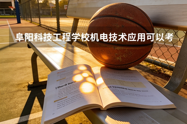 阜阳科技工程学校机电技术应用可以考哪些证书？