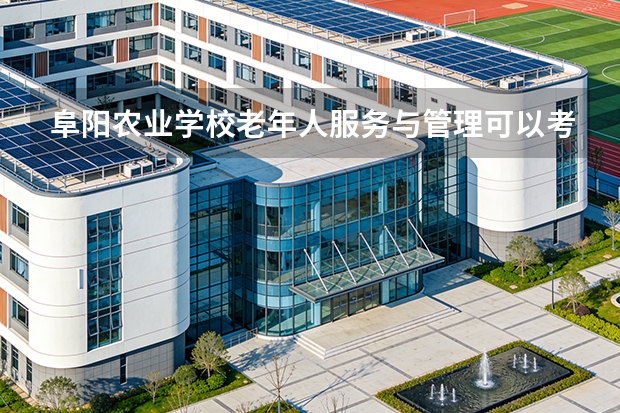 阜阳农业学校老年人服务与管理可以考哪些证书？