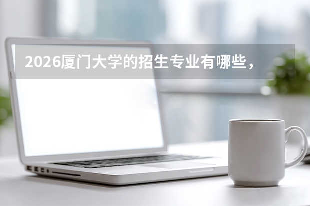 2026厦门大学的招生专业有哪些，优势专业