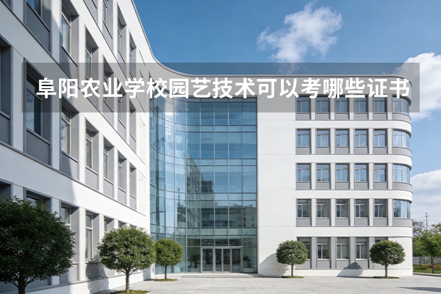 阜阳农业学校园艺技术可以考哪些证书？