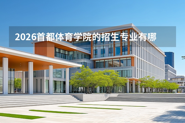 2026首都体育学院的招生专业有哪些，优势专业