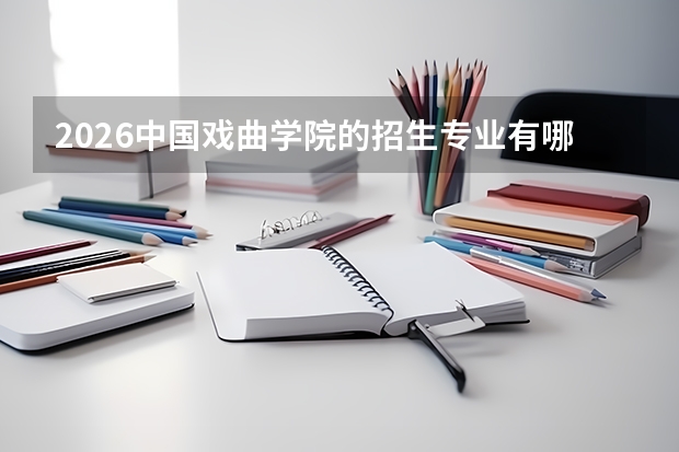2026中国戏曲学院的招生专业有哪些，优势专业