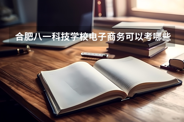 合肥八一科技学校电子商务可以考哪些证书？