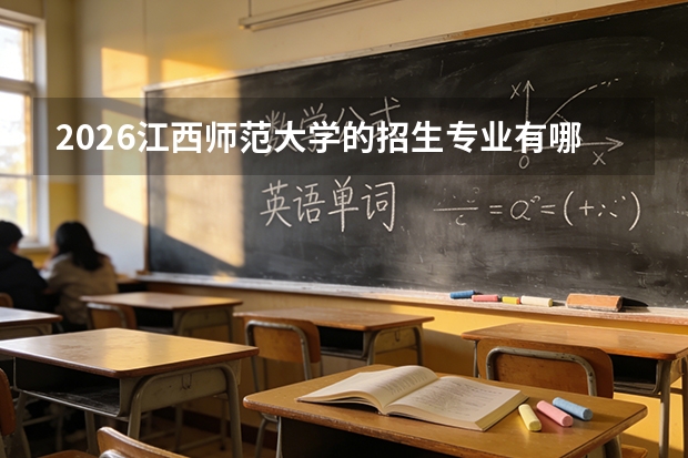 2026江西师范大学的招生专业有哪些，优势专业