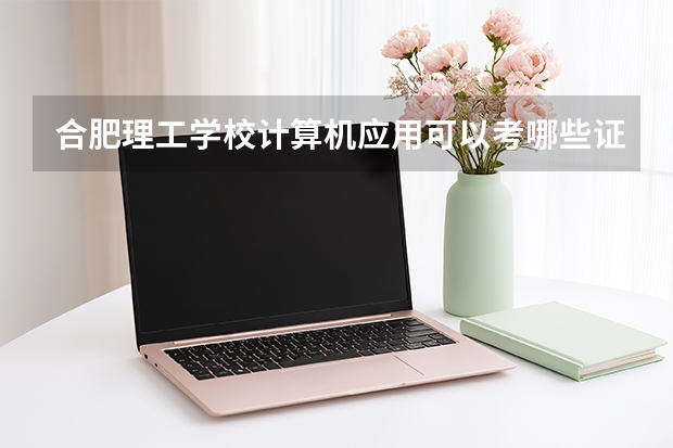 合肥理工学校计算机应用可以考哪些证书？