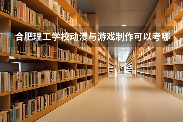 合肥理工学校动漫与游戏制作可以考哪些证书？