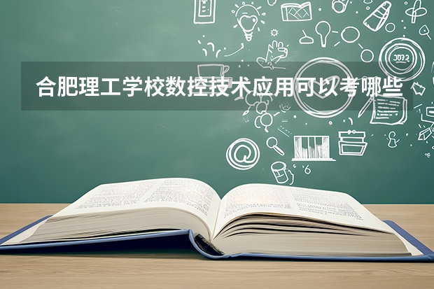 合肥理工学校数控技术应用可以考哪些证书？