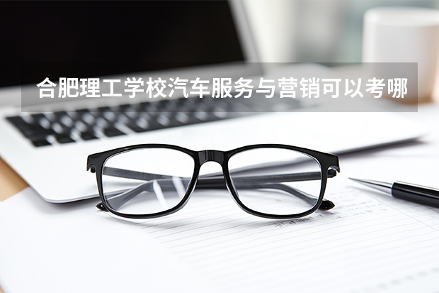 合肥理工学校汽车服务与营销可以考哪些证书？