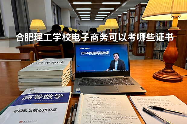 合肥理工学校电子商务可以考哪些证书？
