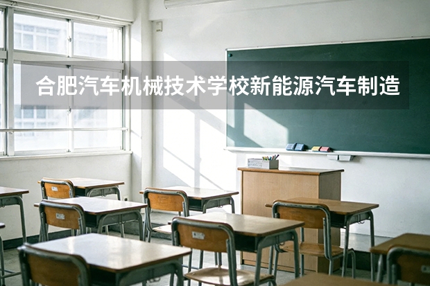 合肥汽车机械技术学校新能源汽车制造与检测可以考哪些证书？