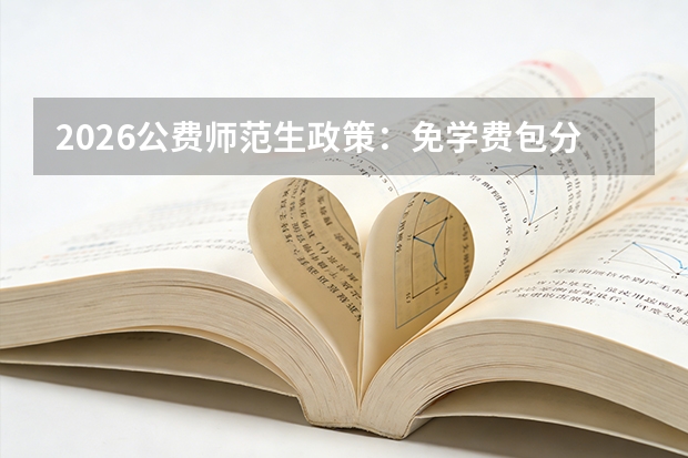 2026公费师范生政策：免学费包分配，服务期5年